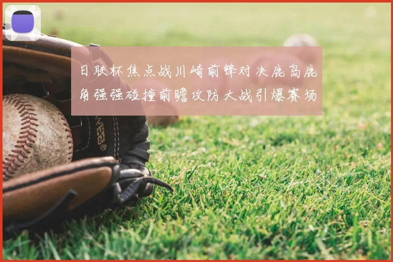 日联杯焦点战川崎前锋对决鹿岛鹿角强强碰撞前瞻攻防大战引爆赛场激情