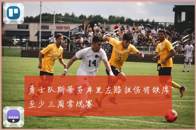 勇士队斯蒂芬库里左膝扭伤将缺席至少三周常规赛