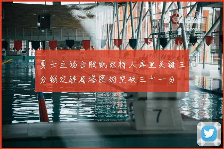 勇士主场击败凯尔特人库里关键三分锁定胜局塔图姆空砍三十一分