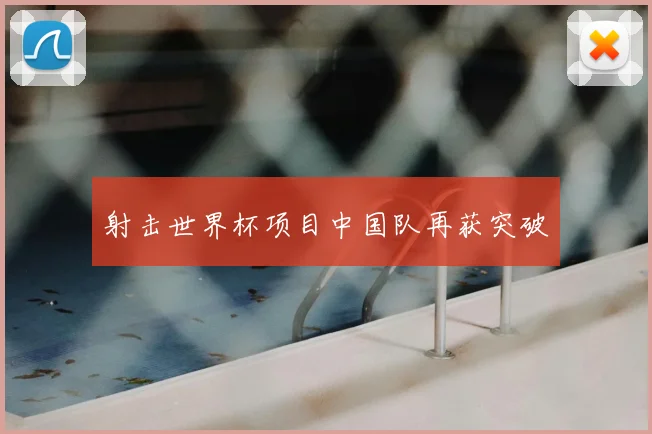 射击世界杯项目中国队再获突破