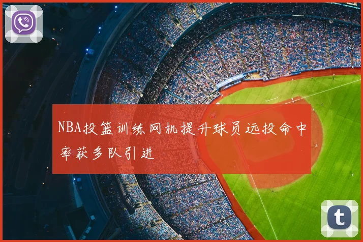 NBA投篮训练网机提升球员远投命中率获多队引进