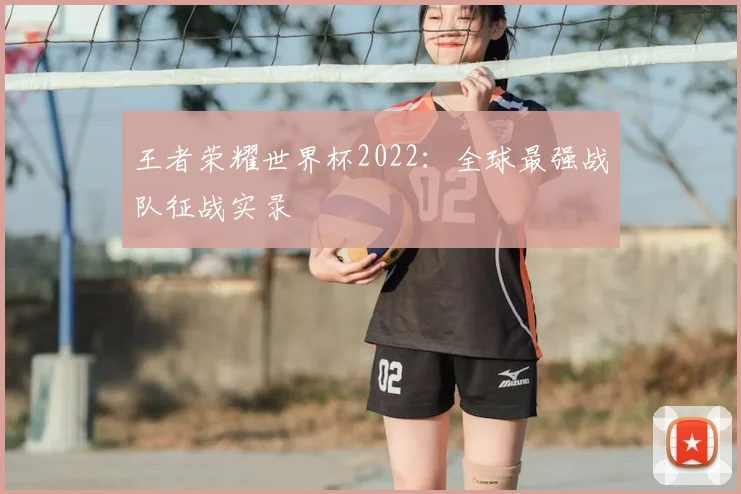 王者荣耀世界杯2022:全球最强战队征战实录