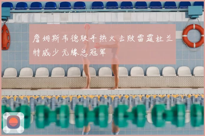 詹姆斯韦德联手热火击败雷霆杜兰特威少无缘总冠军