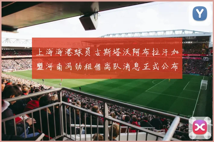 上海海港球员古斯塔沃阿布拉汗加盟河南冯劲租借离队消息正式公布