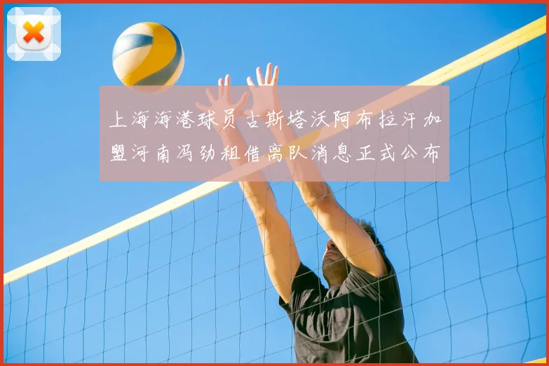 上海海港球员古斯塔沃阿布拉汗加盟河南冯劲租借离队消息正式公布