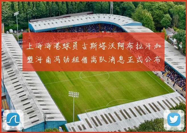 上海海港球员古斯塔沃阿布拉汗加盟河南冯劲租借离队消息正式公布