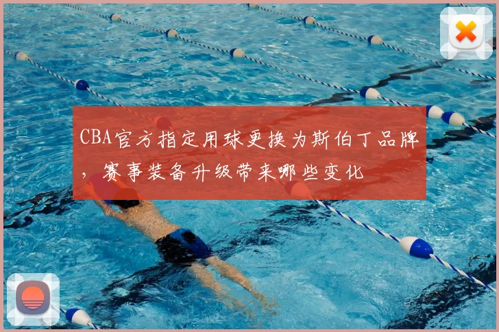 CBA官方指定用球更换为斯伯丁品牌,赛事装备升级带来哪些变化