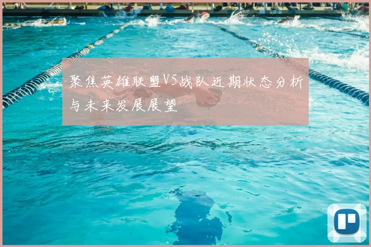 聚焦英雄联盟V5战队近期状态分析与未来发展展望