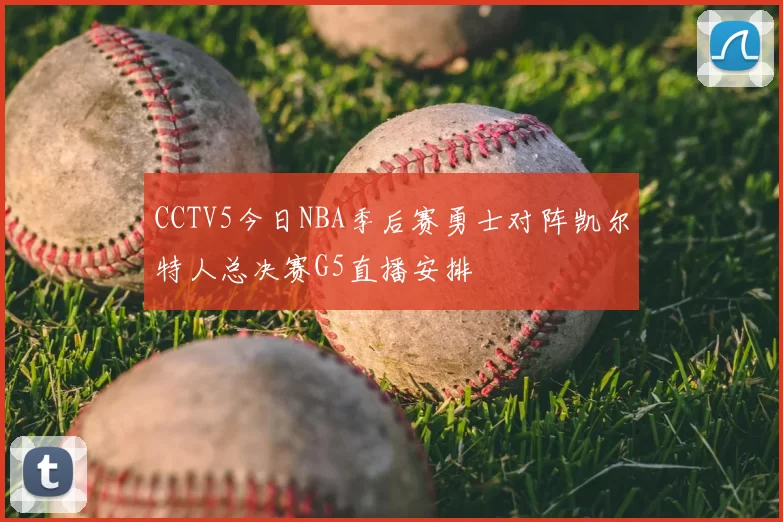 CCTV5今日NBA季后赛勇士对阵凯尔特人总决赛G5直播安排