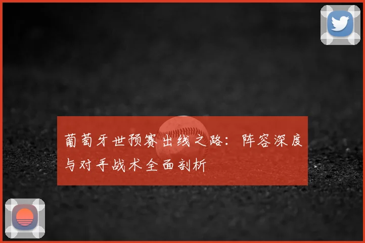 葡萄牙世预赛出线之路:阵容深度与对手战术全面剖析
