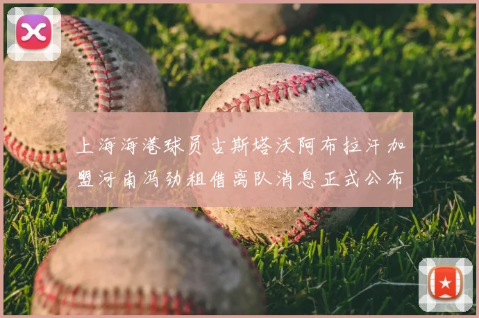 上海海港球员古斯塔沃阿布拉汗加盟河南冯劲租借离队消息正式公布