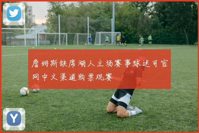 詹姆斯缺席湖人主场赛事球迷可官网中文渠道购票观赛