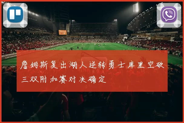 詹姆斯复出湖人逆转勇士库里空砍三双附加赛对决确定