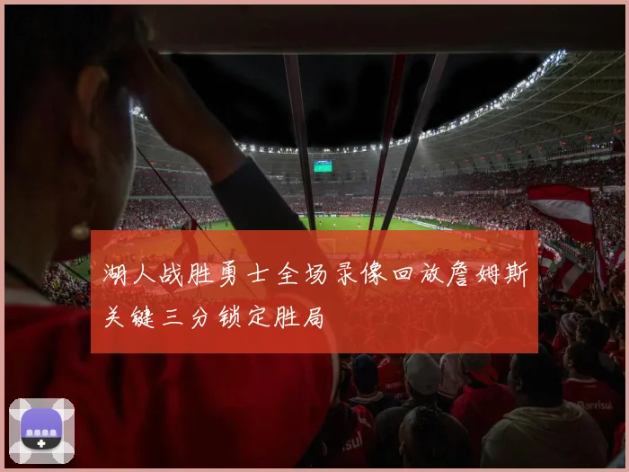 湖人战胜勇士全场录像回放詹姆斯关键三分锁定胜局
