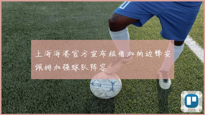 上海海港官方宣布租借加纳边锋安佩姆加强球队阵容