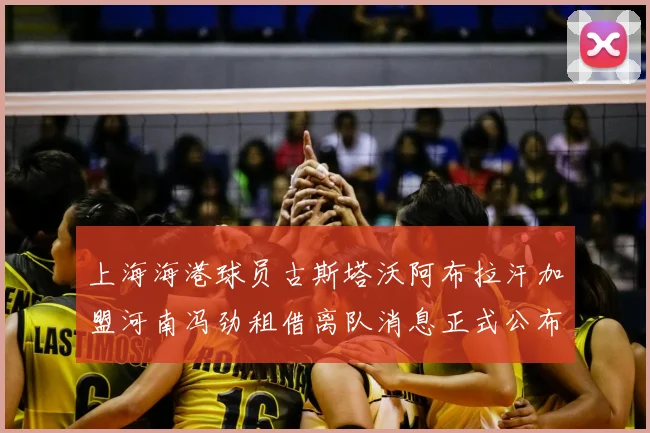 上海海港球员古斯塔沃阿布拉汗加盟河南冯劲租借离队消息正式公布