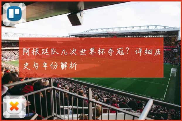 阿根廷队几次世界杯夺冠?详细历史与年份解析