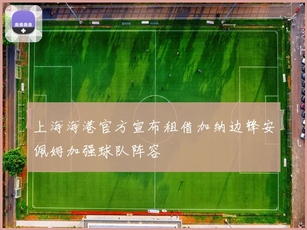 上海海港官方宣布租借加纳边锋安佩姆加强球队阵容