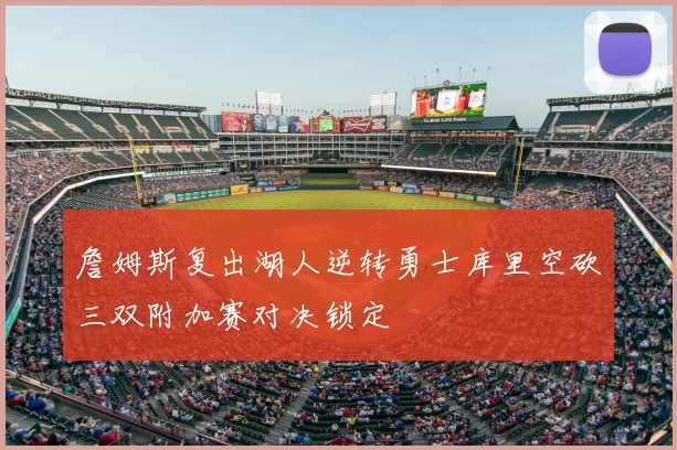 詹姆斯复出湖人逆转勇士库里空砍三双附加赛对决锁定