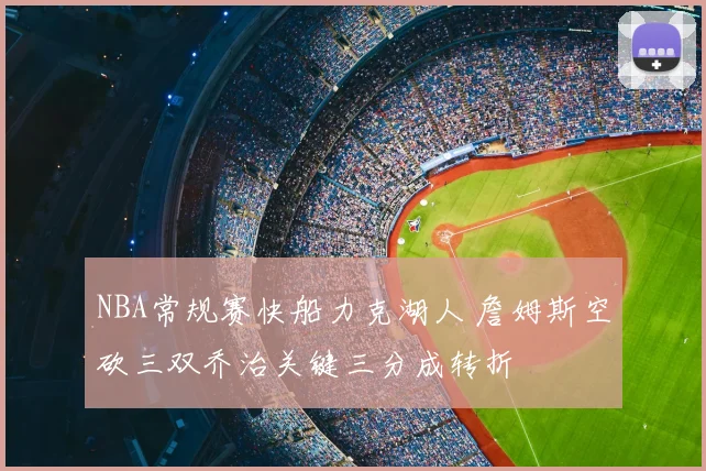 NBA常规赛快船力克湖人 詹姆斯空砍三双乔治关键三分成转折