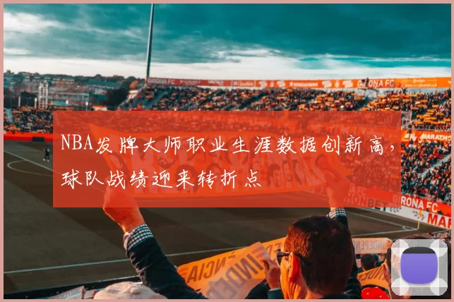 NBA发牌大师职业生涯数据创新高，球队战绩迎来转折点