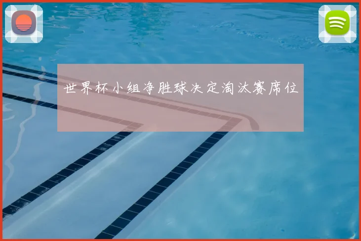 世界杯小组净胜球决定淘汰赛席位