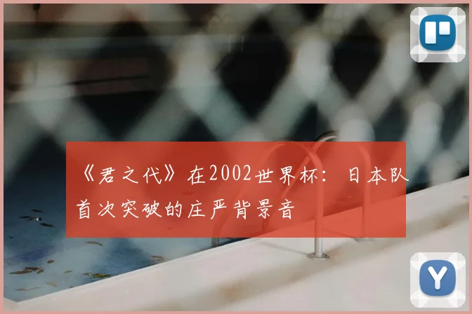 《君之代》在2002世界杯：日本队首次突破的庄严背景音