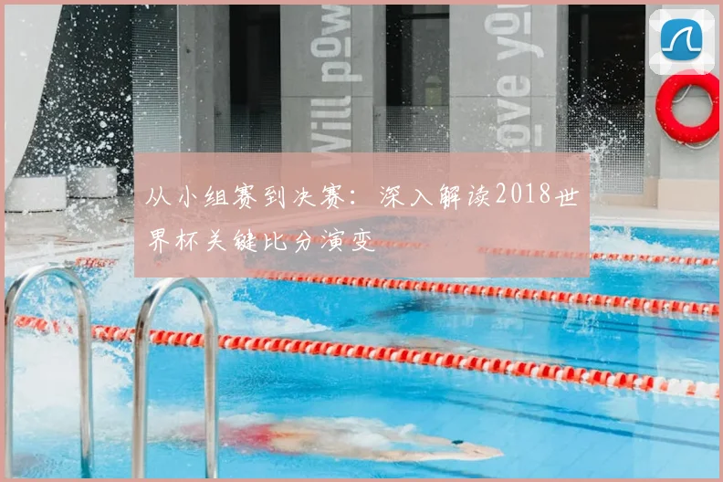 从小组赛到决赛：深入解读2018世界杯关键比分演变