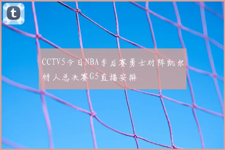 CCTV5今日NBA季后赛勇士对阵凯尔特人总决赛G5直播安排