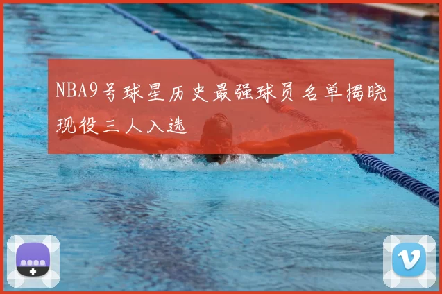NBA9号球星历史最强球员名单揭晓现役三人入选