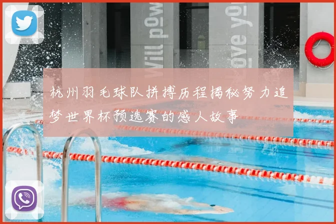 杭州羽毛球队拼搏历程揭秘努力追梦世界杯预选赛的感人故事