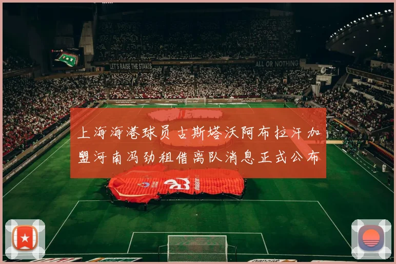 上海海港球员古斯塔沃阿布拉汗加盟河南冯劲租借离队消息正式公布