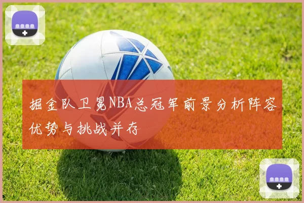 掘金队卫冕NBA总冠军前景分析阵容优势与挑战并存