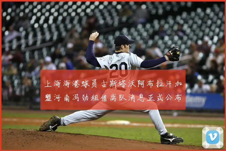 上海海港球员古斯塔沃阿布拉汗加盟河南冯劲租借离队消息正式公布