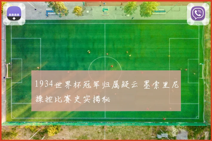 1934世界杯冠军归属疑云 墨索里尼操控比赛史实揭秘