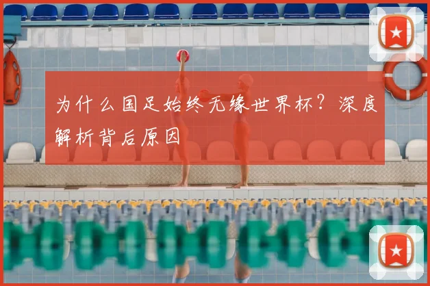 为什么国足始终无缘世界杯?深度解析背后原因