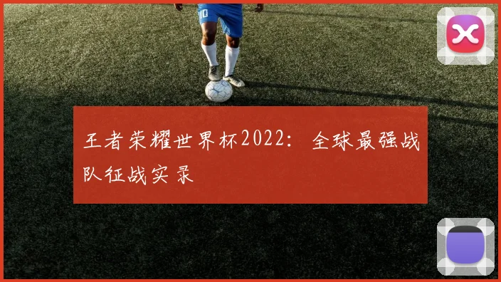 王者荣耀世界杯2022：全球最强战队征战实录