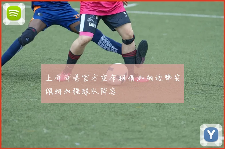 上海海港官方宣布租借加纳边锋安佩姆加强球队阵容