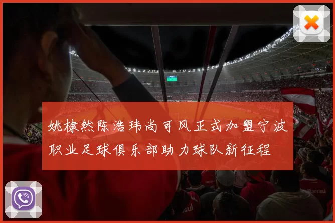 姚棣然陈浩玮尚可风正式加盟宁波职业足球俱乐部助力球队新征程