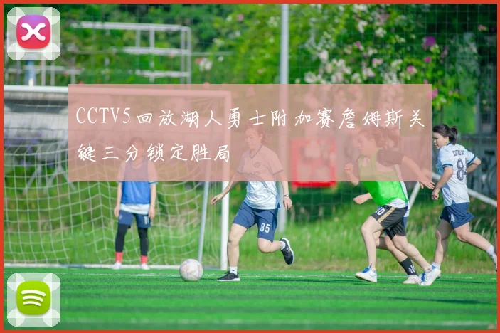CCTV5回放湖人勇士附加赛詹姆斯关键三分锁定胜局