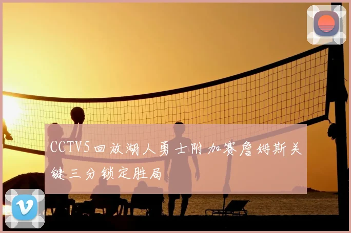 CCTV5回放湖人勇士附加赛詹姆斯关键三分锁定胜局