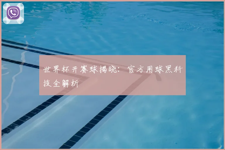 世界杯开赛球揭晓:官方用球黑科技全解析