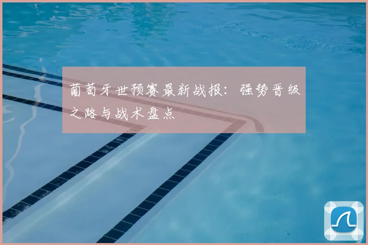 葡萄牙世预赛最新战报:强势晋级之路与战术盘点