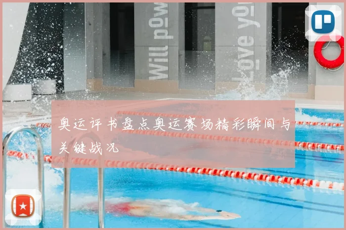 奥运评书盘点奥运赛场精彩瞬间与关键战况