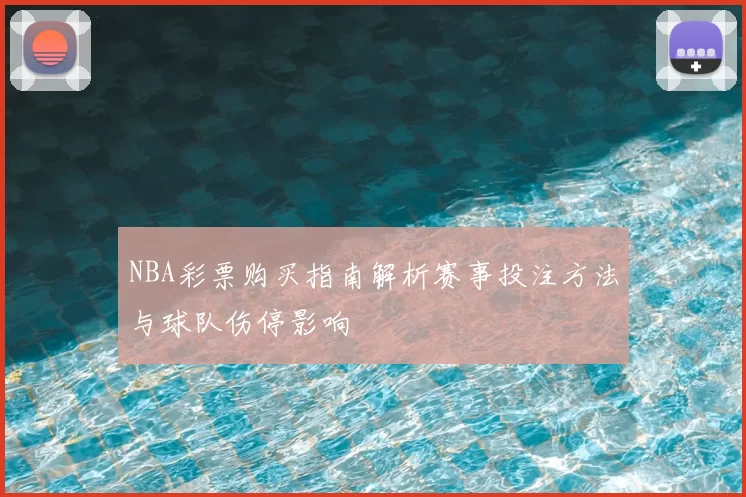 NBA彩票购买指南解析赛事投注方法与球队伤停影响