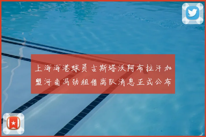 上海海港球员古斯塔沃阿布拉汗加盟河南冯劲租借离队消息正式公布