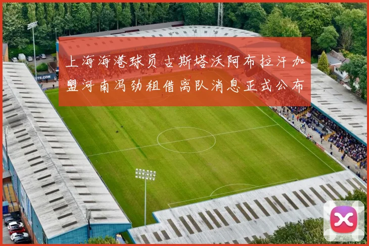 上海海港球员古斯塔沃阿布拉汗加盟河南冯劲租借离队消息正式公布