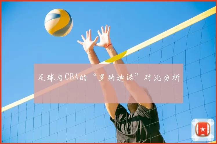 足球与CBA的“罗纳迪诺”对比分析