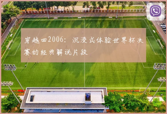 穿越回2006:沉浸式体验世界杯决赛的经典解说片段