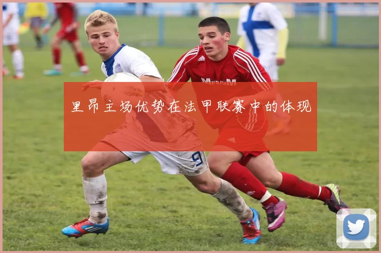 里昂主场优势在法甲联赛中的体现